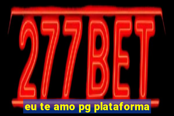 eu te amo pg plataforma